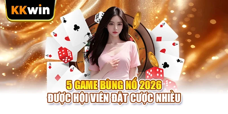 5 game bùng nổ 2026 được hội viên đặt cược nhiều