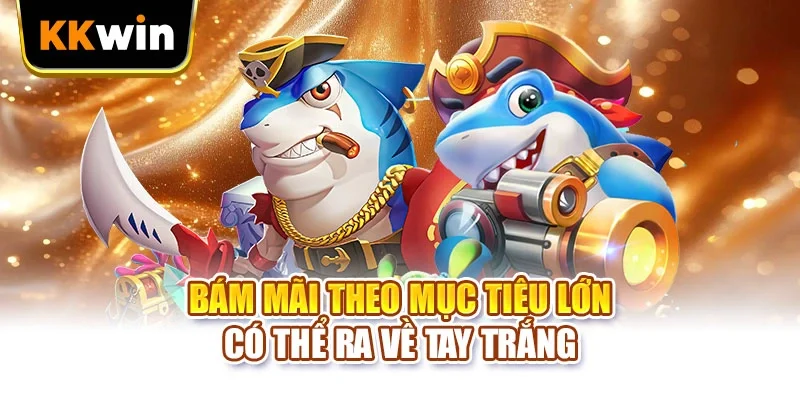 Bám mãi theo mục tiêu lớn có thể ra về tay trắng