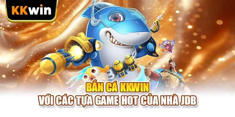 Bắn cá KKWIN với các tựa game hot của nhà JDB