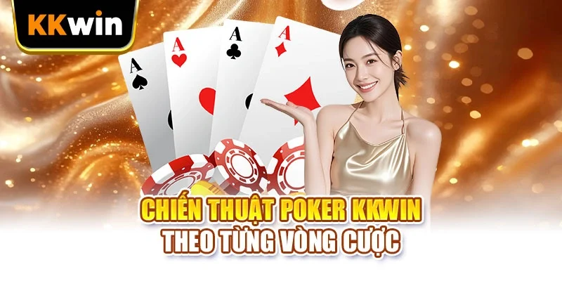Chiến thuật Poker KKWIN theo từng vòng cược