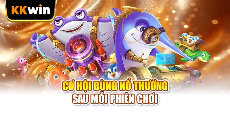 Cơ hội bùng nổ thưởng sau mỗi phiên chơi