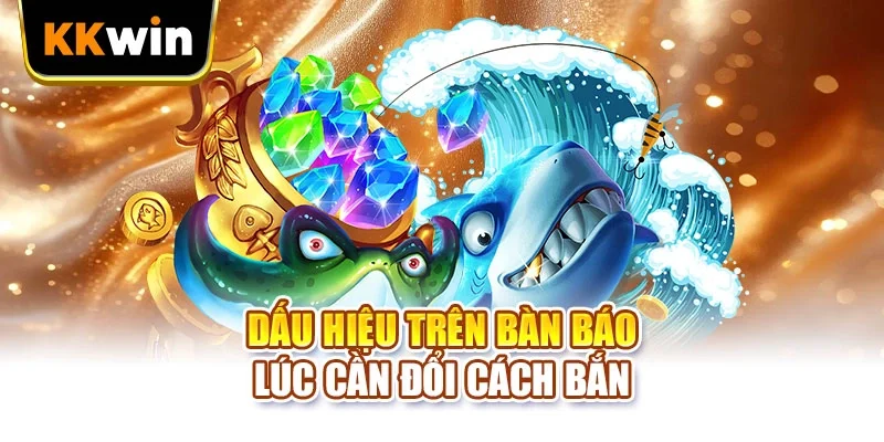 Bắn Cá 365 KKWIN - 2 Lối Chơi Và Cách Dồn Đạn Hiệu Quả Dấu hiệu trên bàn báo lúc cần đổi cách bắn