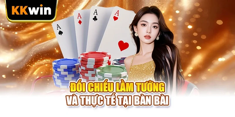Đối chiếu lầm tưởng và thực tế tại bàn bài