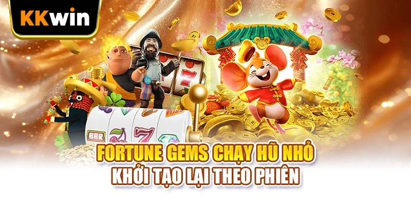 Jackpot KKWIN - 5 Bước Kiểm Tra Trước Khi Quay Săn Hũ Fortune Gems chạy hũ nhỏ khởi tạo lại theo phiên