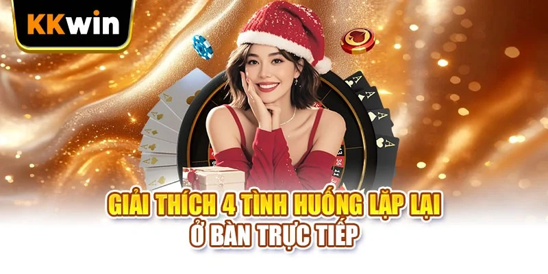 Live Casino KKWIN Và 3 Phút Chọn Bàn Trước Lượt Đặt Cược Giải thích 4 tình huống lặp lại ở bàn trực tiếp