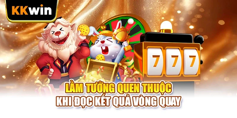 Xu Vàng 777 KKWIN - 4 Lầm Tưởng Khiến Người Chơi Mất Lượt Lầm tưởng quen thuộc khi đọc kết quả vòng quay