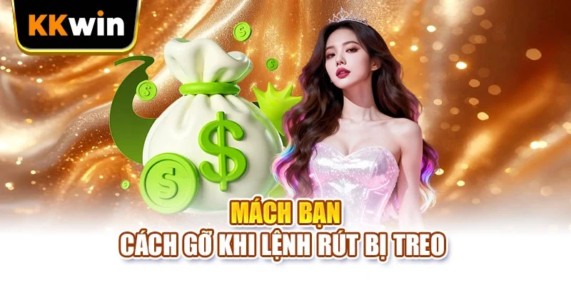 Rút tiền KKWIN Mách bạn cách gỡ khi lệnh rút bị treo