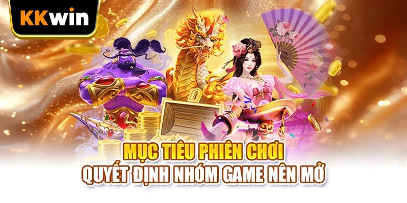 Mục tiêu phiên chơi quyết định nhóm game nên mở
