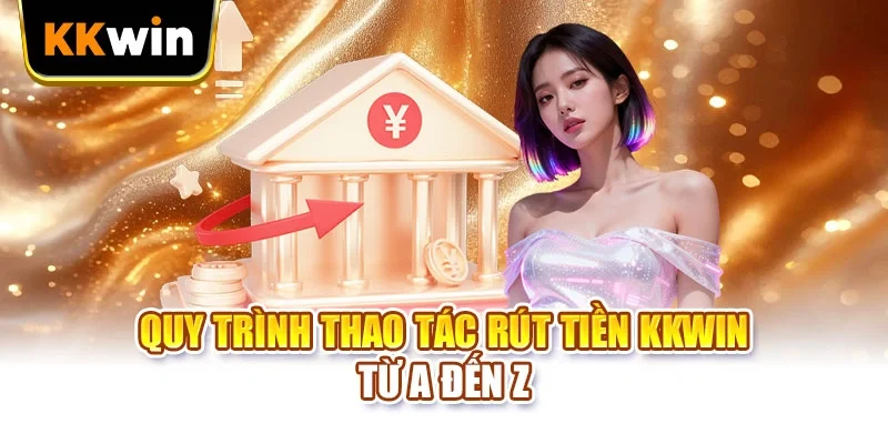 Rút tiền KKWIN Quy trình thao tác rút tiền KKWIN từ a đến z