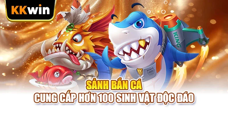 KKWIN Sảnh bắn cá cung cấp hơn 100 sinh vật độc đáo