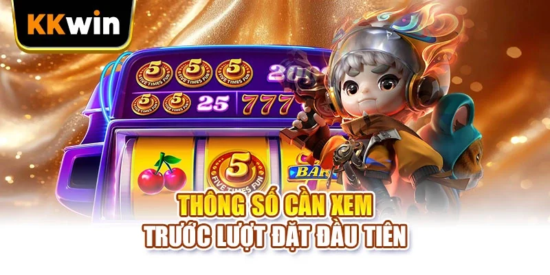 Xu Vàng 777 KKWIN - 4 Lầm Tưởng Khiến Người Chơi Mất Lượt Thông số cần xem trước lượt đặt đầu tiên
