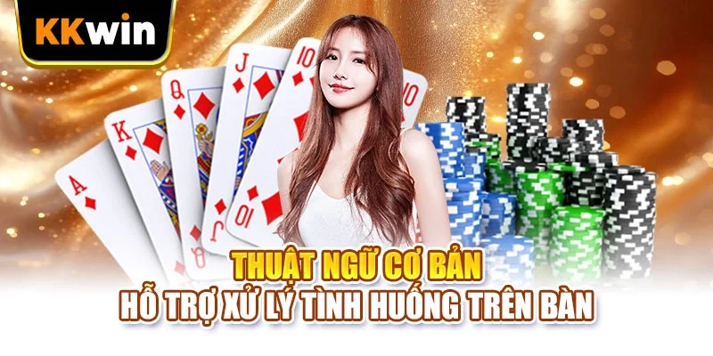 Thuật ngữ cơ bản hỗ trợ xử lý tình huống trên bàn