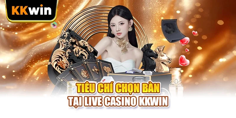 Live Casino KKWIN Và 3 Phút Chọn Bàn Trước Lượt Đặt Cược Tiêu chí chọn bàn tại Live Casino KKWIN