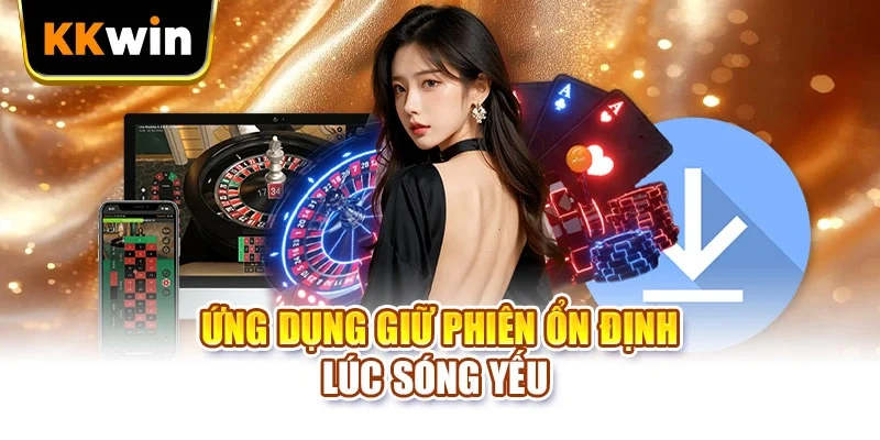 Tải app KKWIN Ứng dụng giữ phiên ổn định lúc sóng yếu