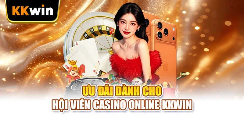 Ưu đãi dành cho hội viên casino online KKWIN